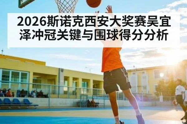 2026斯诺克西安大奖赛吴宜泽冲冠关键与围球得分分析