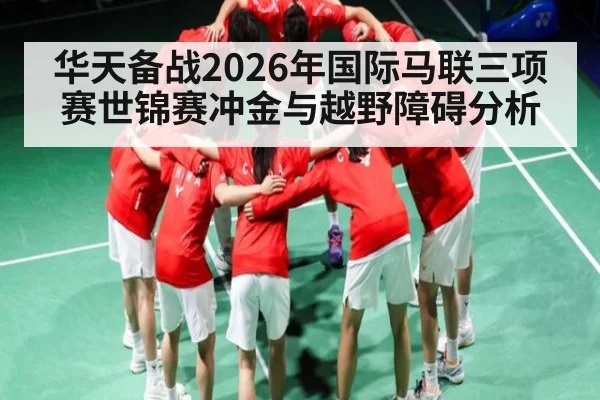 华天备战2026年国际马联三项赛世锦赛冲金与越野障碍分析