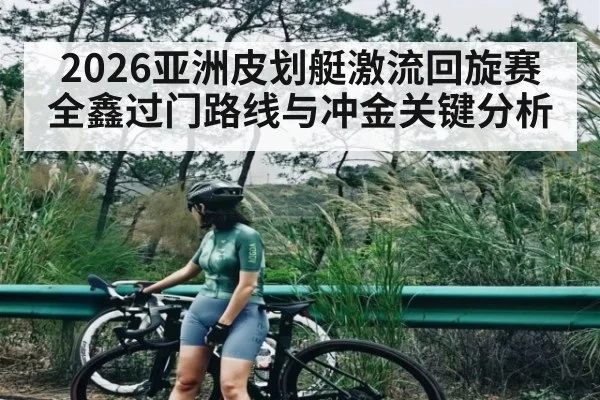 2026亚洲皮划艇激流回旋赛全鑫过门路线与冲金关键分析 - bet365